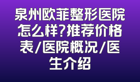 泉州欧菲整形医院怎么样？推荐价格表/医院概况/医生介绍