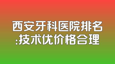 西安牙科医院排名：技术优价格合理