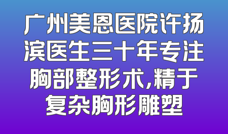 广州美恩医院许扬滨医生三十年专注胸部整形术，精于复杂胸形雕塑