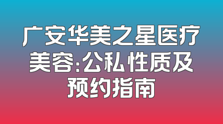 广安华美之星医疗美容：公私性质及预约指南