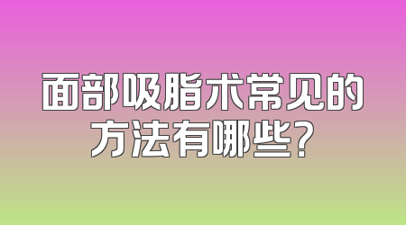 面部吸脂术常见的方法有哪些？