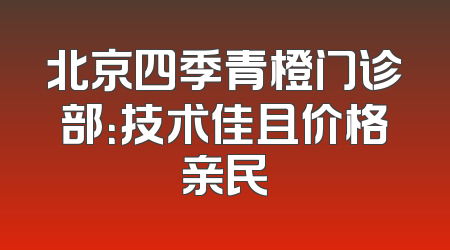 北京四季青橙门诊部：技术佳且价格亲民