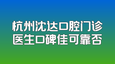 杭州沈达口腔门诊医生口碑佳可靠否