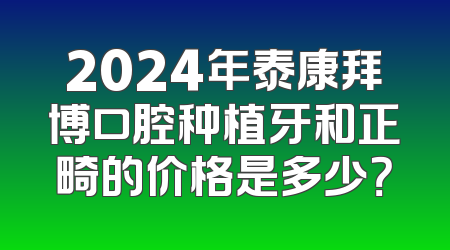 2024年泰康拜博口腔种植牙和正畸的价格是多少？