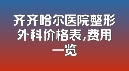 齐齐哈尔医院整形外科价格表，费用一览