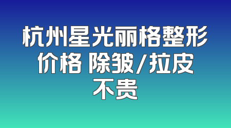 杭州星光丽格整形价格 除皱/拉皮不贵