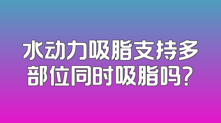 水动力吸脂支持多部位同时吸脂吗？