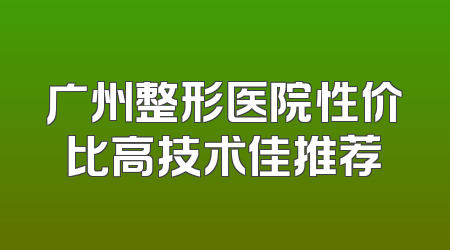 广州整形医院性价比高技术佳推荐