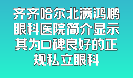 齐齐哈尔北满鸿鹏眼科医院简介显示其为口碑良好的正规私立眼科