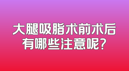 大腿吸脂术前术后有哪些注意呢？