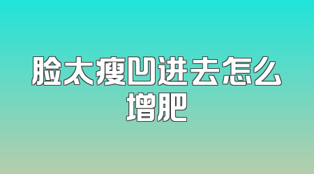 脸太瘦凹进去怎么增肥