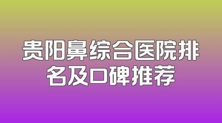 贵阳鼻综合医院排名及口碑推荐