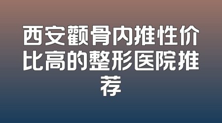 西安颧骨内推性价比高的整形医院推荐