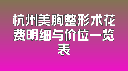 杭州美胸整形术花费明细与价位一览表