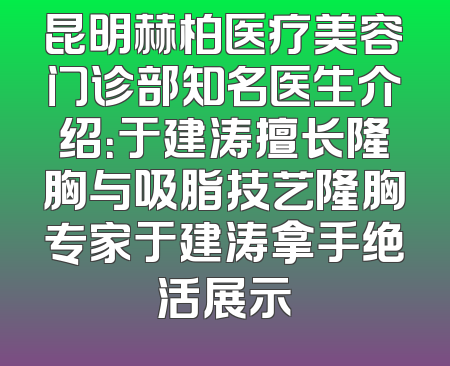 昆明赫柏医疗美容门诊部知名医生介绍：于建涛擅长隆胸与吸脂技艺隆胸专家于建涛拿手绝活展示