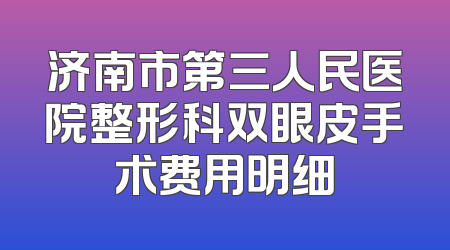 济南市第三人民医院整形科双眼皮手术费用明细