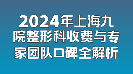2024年上海九院整形科收费与专家团队口碑全解析