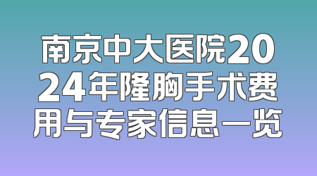 南京中大医院2024年隆胸手术费用与专家信息一览