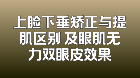上睑下垂矫正与提肌区别 及眼肌无力双眼皮效果