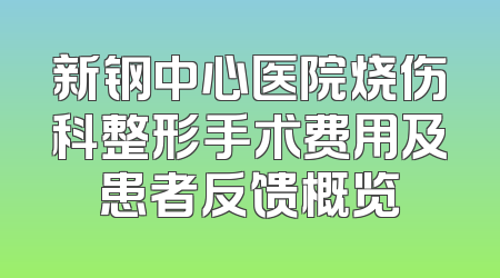 新钢中心医院烧伤科整形手术费用及患者反馈概览