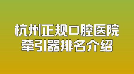 杭州正规口腔医院牵引器排名介绍