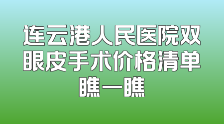 连云港人民医院双眼皮手术价格清单瞧一瞧