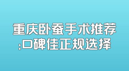 重庆卧蚕手术推荐：口碑佳正规选择