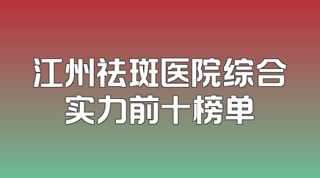 江州祛斑医院综合实力前十榜单
