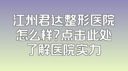 江州君达整形医院怎么样？点击此处了解医院实力