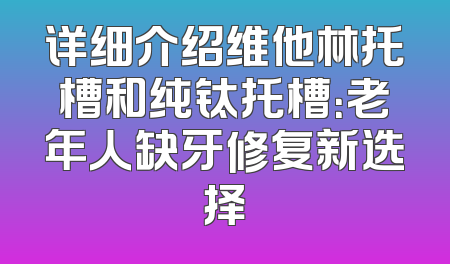 详细介绍维他林托槽和纯钛托槽：老年人缺牙修复新选择