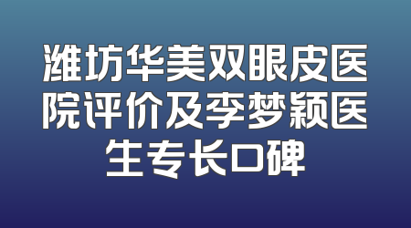 潍坊华美双眼皮医院评价及李梦颖医生专长口碑