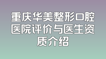 重庆华美整形口腔医院评价与医生资质介绍