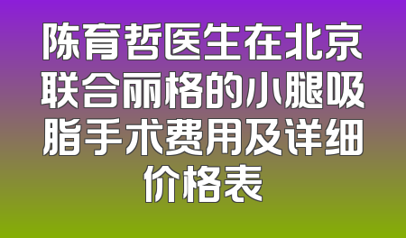 陈育哲医生在北京联合丽格的小腿吸脂手术费用及详细价格表