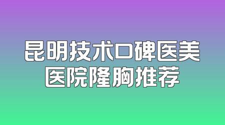 昆明技术口碑医美医院隆胸推荐