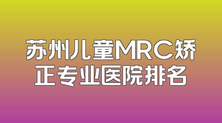 苏州儿童MRC矫正专业医院排名