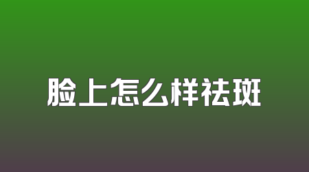 脸上怎么样祛斑
