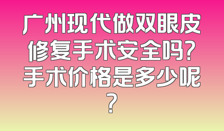 广州现代做双眼皮修复手术安全吗？手术价格是多少呢？