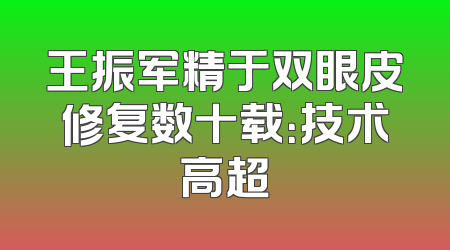 王振军精于双眼皮修复数十载：技术高超