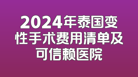 2024年泰国变性手术费用清单及可信赖医院