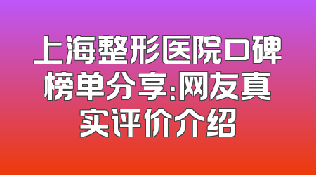 上海整形医院口碑榜单分享：网友真实评价介绍