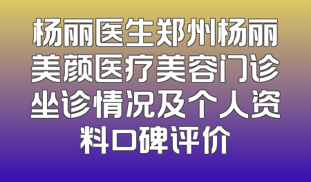 杨丽医生郑州杨丽美颜医疗美容门诊坐诊情况及个人资料口碑评价