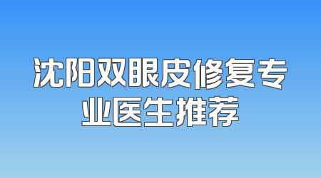 沈阳双眼皮修复专业医生推荐
