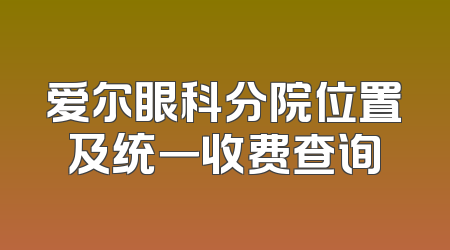 爱尔眼科分院位置及统一收费查询