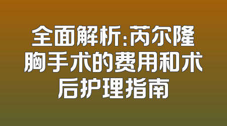 全面解析：芮尔隆胸手术的费用和术后护理指南