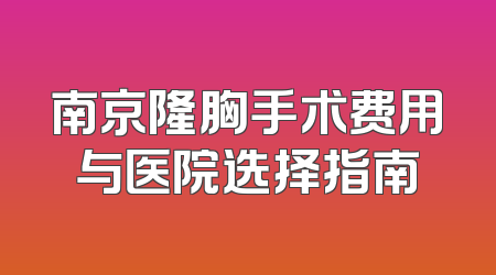 南京隆胸手术费用与医院选择指南