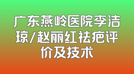 广东燕岭医院李洁琼/赵丽红祛疤评价及技术