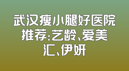 武汉瘦小腿好医院推荐：艺龄、爱美汇、伊妍