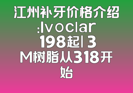 江州补牙价格介绍：Ivoclar 198起| 3M树脂从318开始