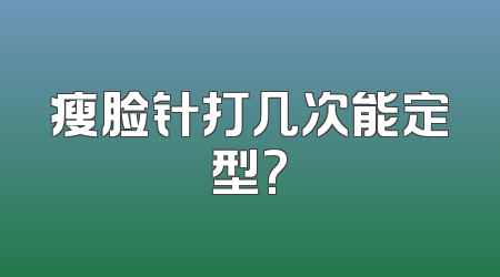 瘦脸针打几次能定型?