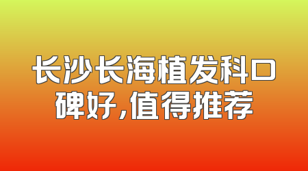 长沙长海植发科口碑好，值得推荐